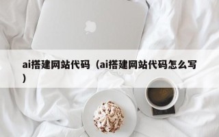 恩施ai搭建网站代码（ai搭建网站代码怎么写）