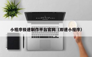 恩施小程序极速制作平台官网（即速小程序）