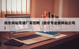 恩施南京网站搭建厂家招聘（南京专业做网站公司）