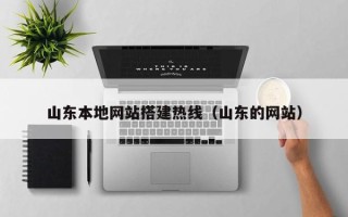恩施山东本地网站搭建热线（山东的网站）