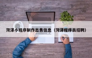 恩施菏泽小程序制作出售信息（菏泽程序员招聘）