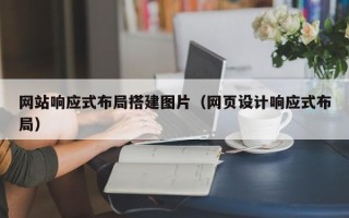 恩施网站响应式布局搭建图片（网页设计响应式布局）
