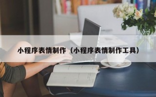 恩施小程序表情制作（小程序表情制作工具）