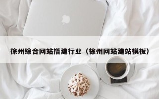 恩施徐州综合网站搭建行业（徐州网站建站模板）