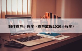 恩施制作春节小程序（春节放假2020小程序）