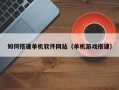 恩施如何搭建单机软件网站（单机游戏搭建）