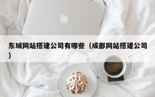 恩施东城网站搭建公司有哪些（成都网站搭建公司）