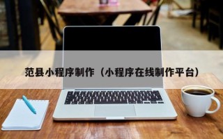 恩施范县小程序制作（小程序在线制作平台）