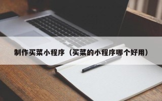 恩施制作买菜小程序（买菜的小程序哪个好用）