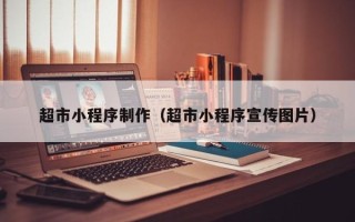 恩施超市小程序制作（超市小程序宣传图片）