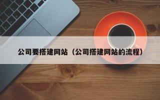 恩施公司要搭建网站（公司搭建网站的流程）